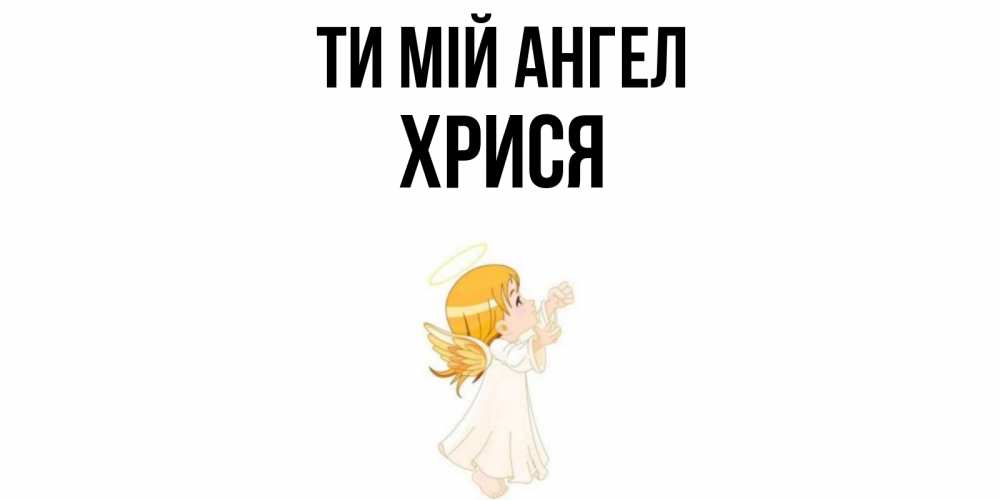 Открытка на каждый день з підписом, Хрися Ти мій ангел ангел, девочка Прикольна листівка з побажанням онлайн скачати безкоштовно 