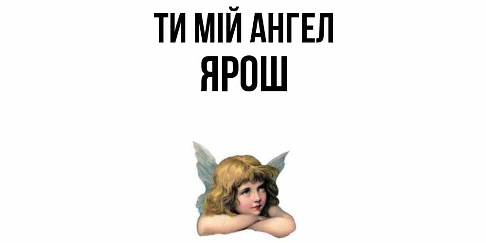 Открытка на каждый день з підписом, Ярош Ти мій ангел ангел Прикольна листівка з побажанням онлайн скачати безкоштовно 