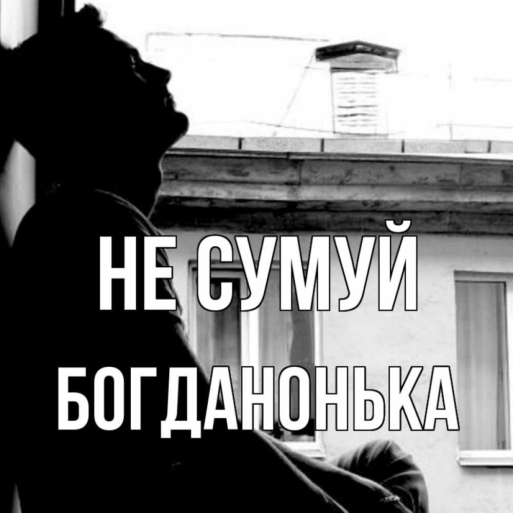Открытка на каждый день з підписом, Богданонька Не сумуй старый дом Прикольна листівка з побажанням онлайн скачати безкоштовно 