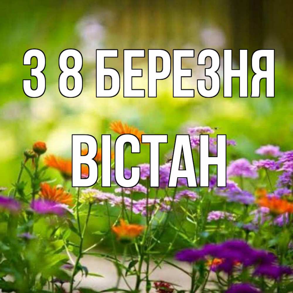 Открытка на каждый день з підписом, Вістан З 8 БЕРЕЗНЯ цветы Прикольна листівка з побажанням онлайн скачати безкоштовно 