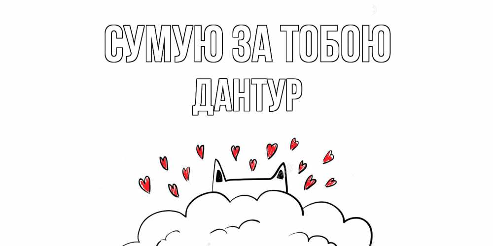 Открытка на каждый день з підписом, Дантур Сумую за тобою котик скучает по тебе очень с сердечками Прикольна листівка з побажанням онлайн скачати безкоштовно 