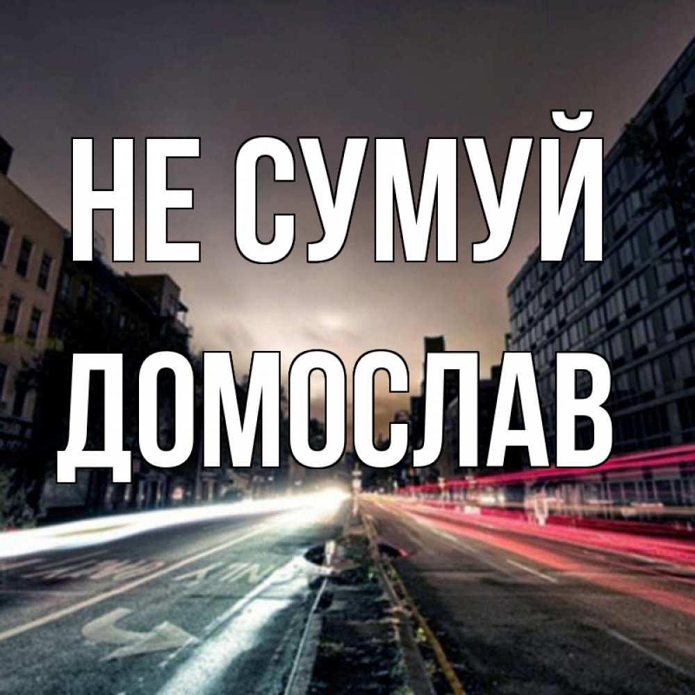 Открытка на каждый день з підписом, Домослав Не сумуй съемка ночью Прикольна листівка з побажанням онлайн скачати безкоштовно 
