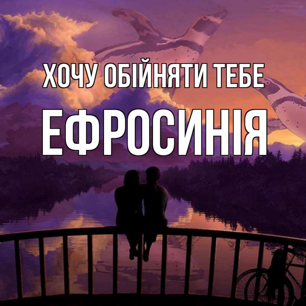 Открытка на каждый день з підписом, Ефросинія Хочу обійняти тебе парочка сидит на мосте или на набережной Прикольна листівка з побажанням онлайн скачати безкоштовно 