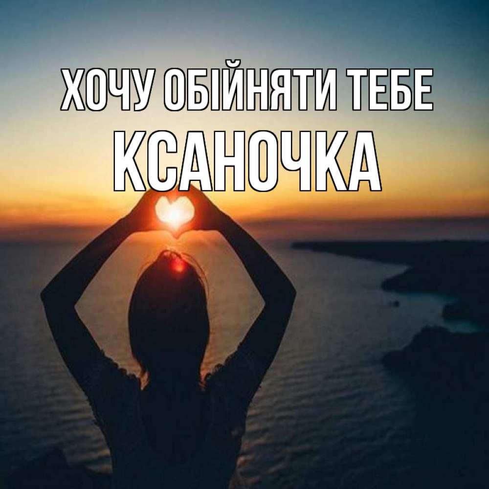 Открытка на каждый день з підписом, Ксаночка Хочу обійняти тебе закат на море Прикольна листівка з побажанням онлайн скачати безкоштовно 