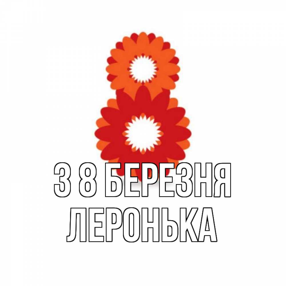 Открытка на каждый день з підписом, Леронька З 8 БЕРЕЗНЯ восьмерка из лепестков Прикольна листівка з побажанням онлайн скачати безкоштовно 