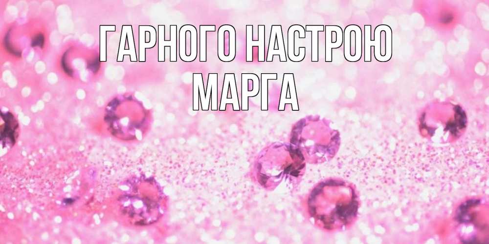 Открытка на каждый день з підписом, Марга Гарного настрою рубины и красота Прикольна листівка з побажанням онлайн скачати безкоштовно 