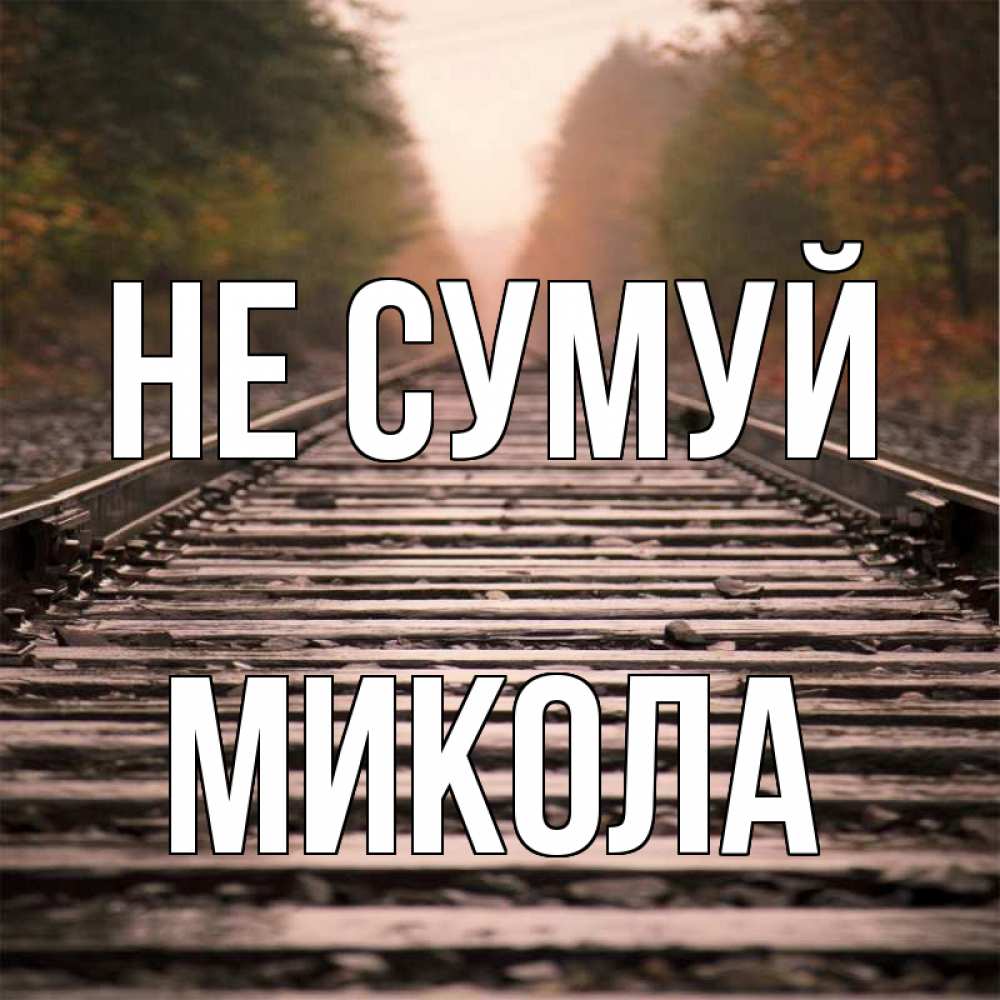 Открытка на каждый день з підписом, Микола Не сумуй лес и железная дорога Прикольна листівка з побажанням онлайн скачати безкоштовно 