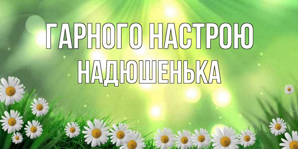 Открытка на каждый день з підписом, Надюшенька Гарного настрою открытка с ромашками и солнечными лучами Прикольна листівка з побажанням онлайн скачати безкоштовно 