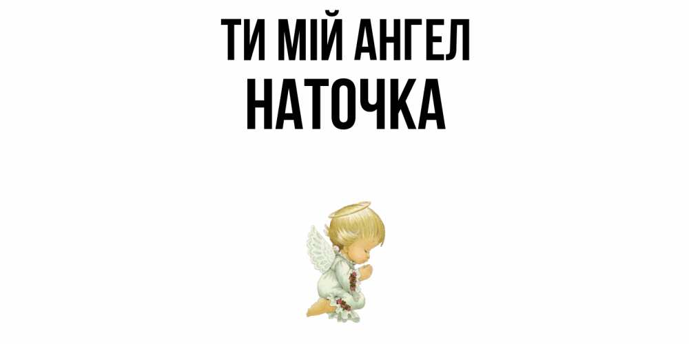 Открытка на каждый день з підписом, Наточка Ти мій ангел ангел Прикольна листівка з побажанням онлайн скачати безкоштовно 