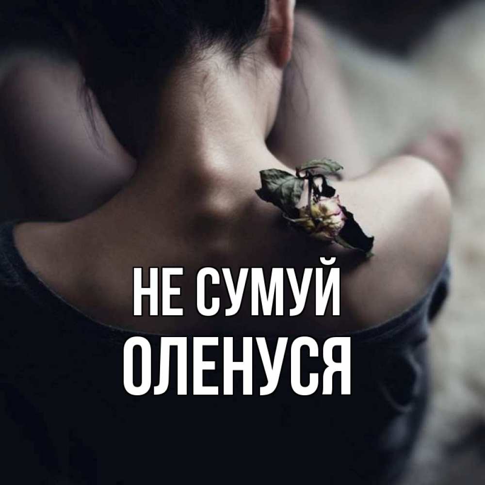 Открытка на каждый день з підписом, Оленуся Не сумуй девушка со спины Прикольна листівка з побажанням онлайн скачати безкоштовно 