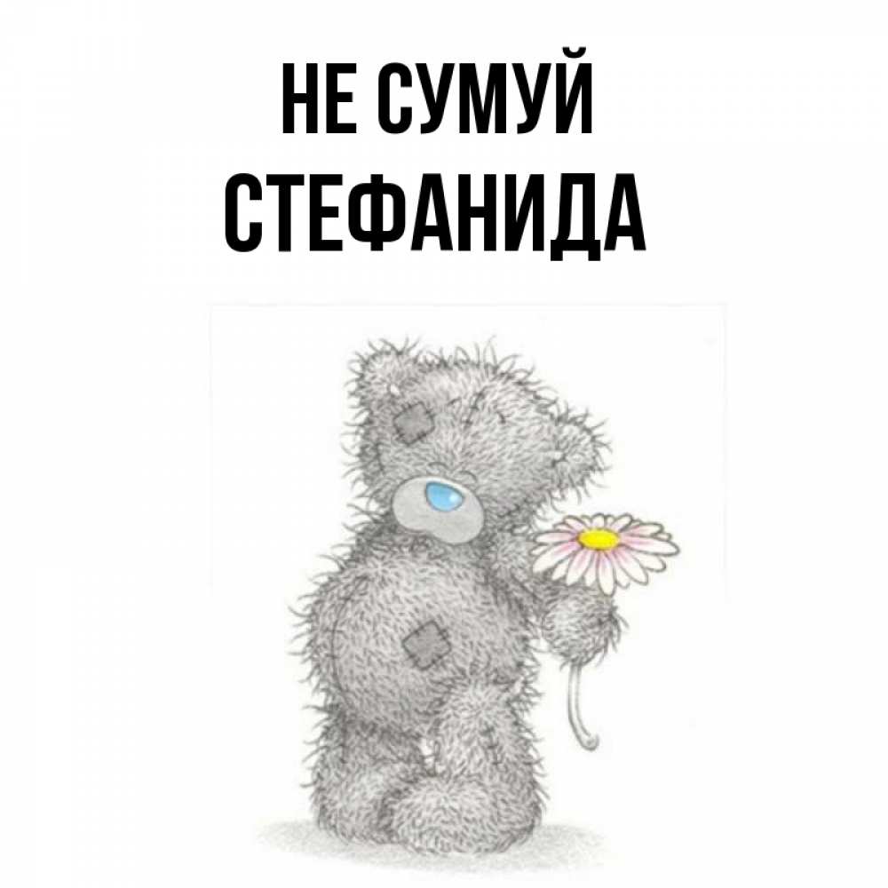 Открытка на каждый день з підписом, Стефанида Не сумуй Плюшевый медвежонок с заплатками Прикольна листівка з побажанням онлайн скачати безкоштовно 