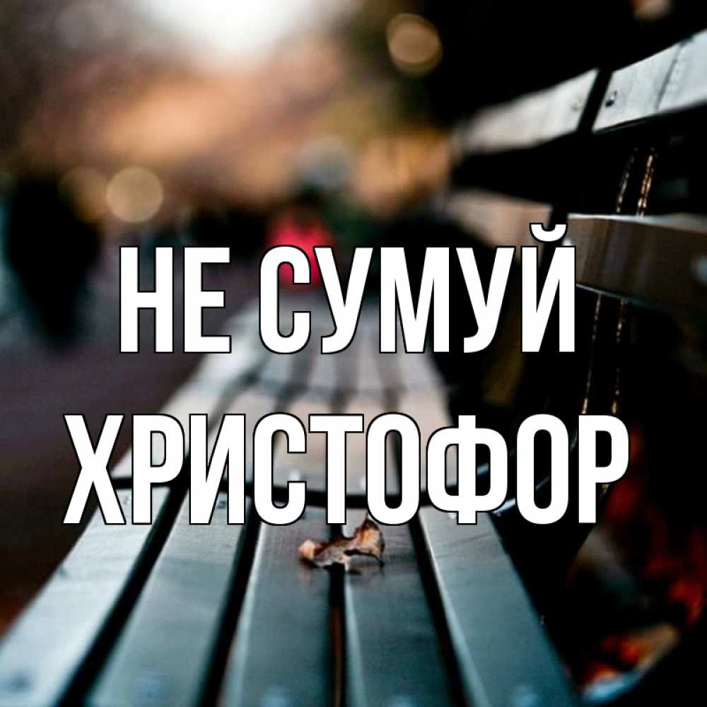 Открытка на каждый день з підписом, Христофор Не сумуй размытый фон Прикольна листівка з побажанням онлайн скачати безкоштовно 