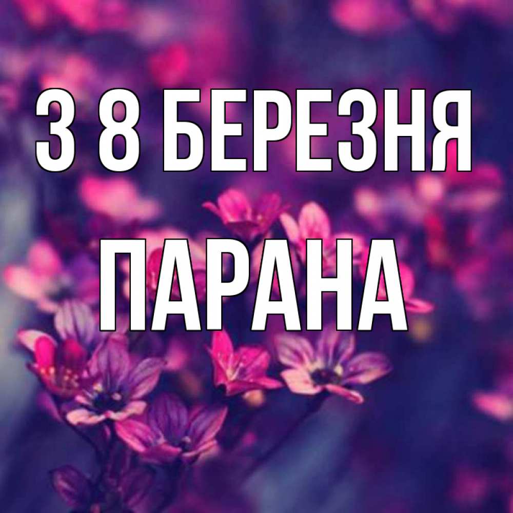 Открытка на каждый день з підписом, Парана З 8 БЕРЕЗНЯ небольшие цветы 1 Прикольна листівка з побажанням онлайн скачати безкоштовно 
