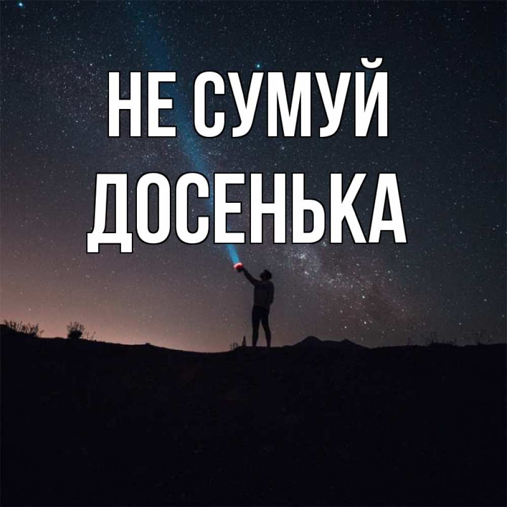 Открытка на каждый день з підписом, Досенька Не сумуй луч света и млечный путь Прикольна листівка з побажанням онлайн скачати безкоштовно 