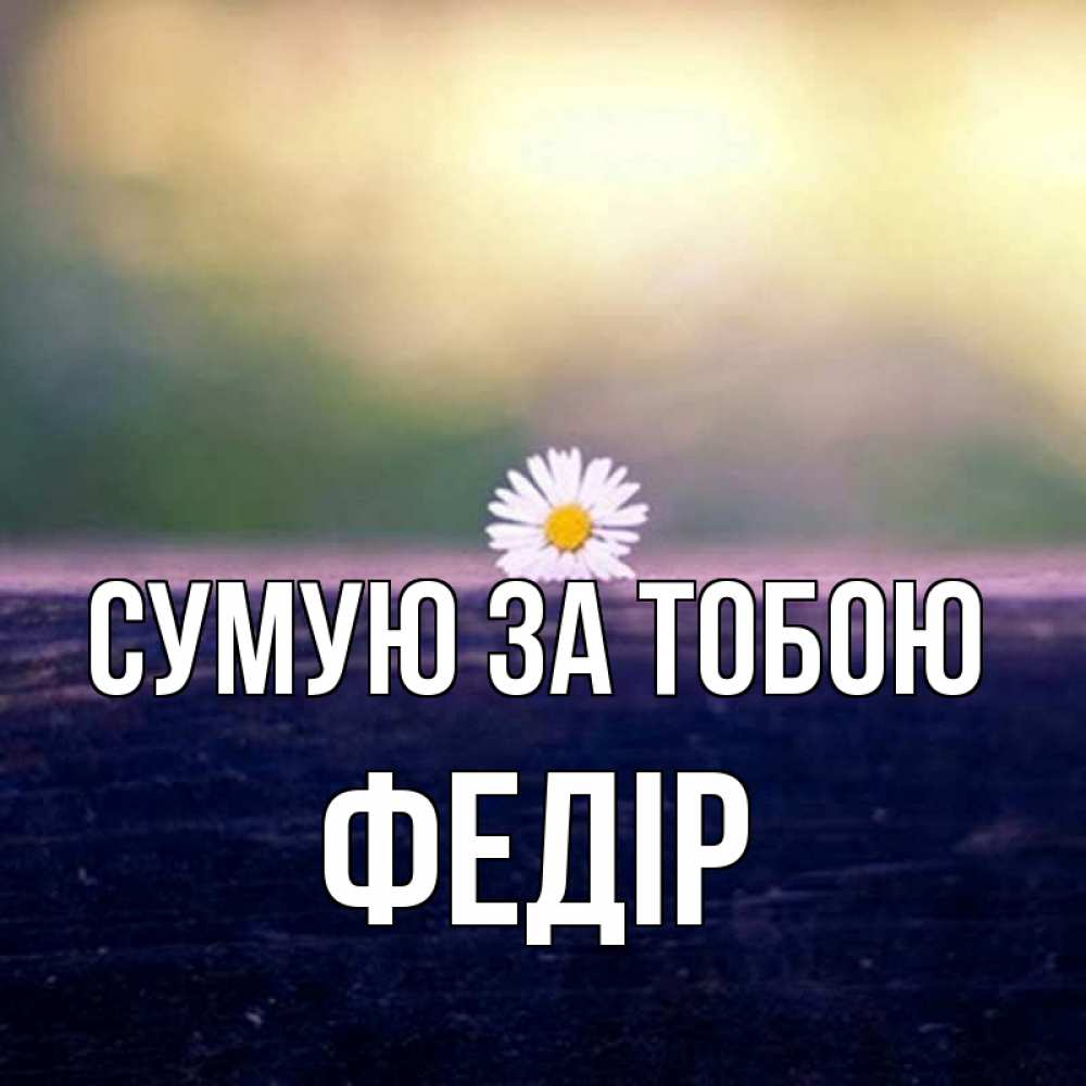 Открытка на каждый день з підписом, Федір Сумую за тобою приходи в гости Прикольна листівка з побажанням онлайн скачати безкоштовно 