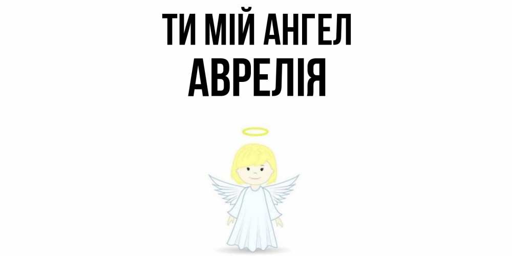 Открытка на каждый день з підписом, Аврелія Ти мій ангел ангел Прикольна листівка з побажанням онлайн скачати безкоштовно 