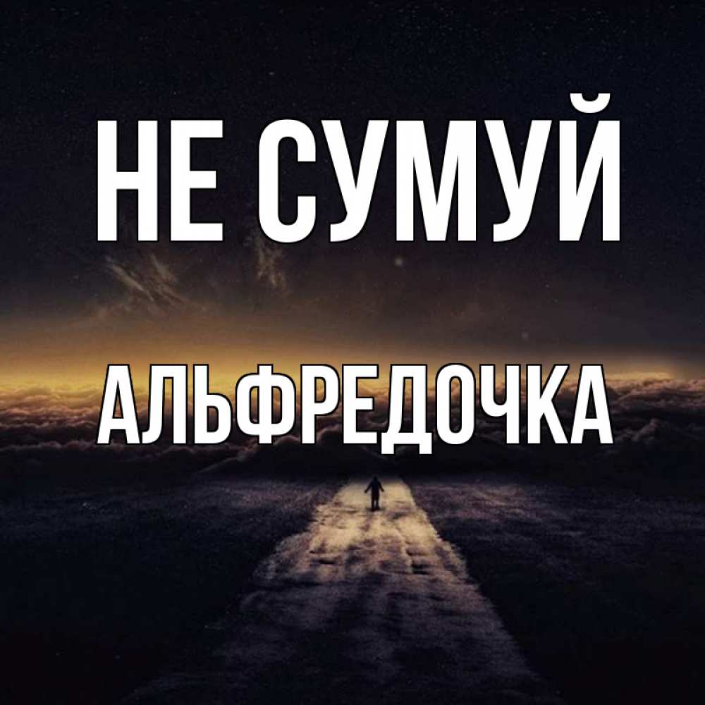 Открытка на каждый день з підписом, Альфредочка Не сумуй дорога в никуда Прикольна листівка з побажанням онлайн скачати безкоштовно 