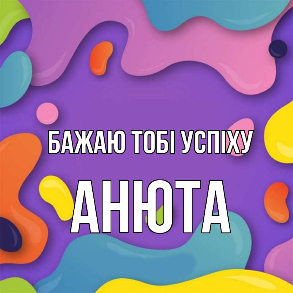 Открытка на каждый день з підписом, Анюта Бажаю тобі успіху абстрактное что то Прикольна листівка з побажанням онлайн скачати безкоштовно 