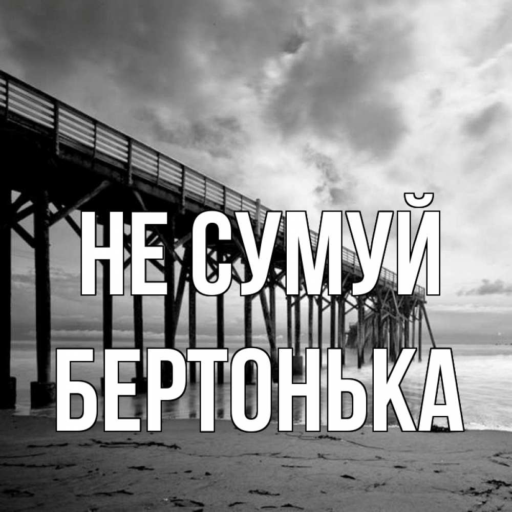 Открытка на каждый день з підписом, Бертонька Не сумуй вода и пляж под мостом Прикольна листівка з побажанням онлайн скачати безкоштовно 