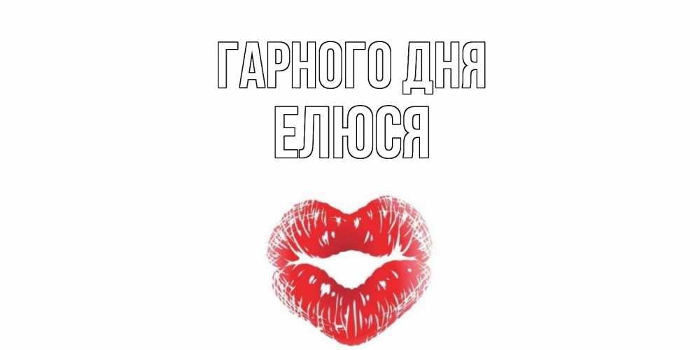 Открытка на каждый день з підписом, Елюся Гарного дня Поцелуй Прикольна листівка з побажанням онлайн скачати безкоштовно 