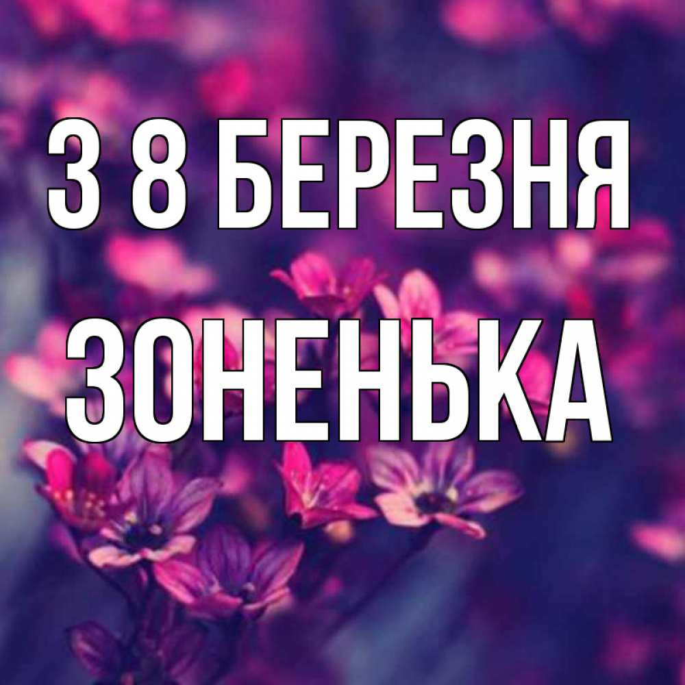 Открытка на каждый день з підписом, Зоненька З 8 БЕРЕЗНЯ небольшие цветы 1 Прикольна листівка з побажанням онлайн скачати безкоштовно 