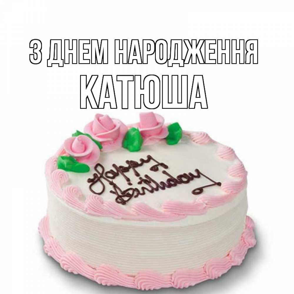 Открытка на каждый день з підписом, Катюша З Днем народження Розы Прикольна листівка з побажанням онлайн скачати безкоштовно 
