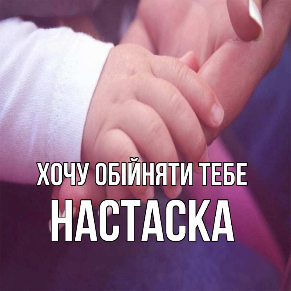 Открытка на каждый день з підписом, Настаска Хочу обійняти тебе мама с ребенком Прикольна листівка з побажанням онлайн скачати безкоштовно 