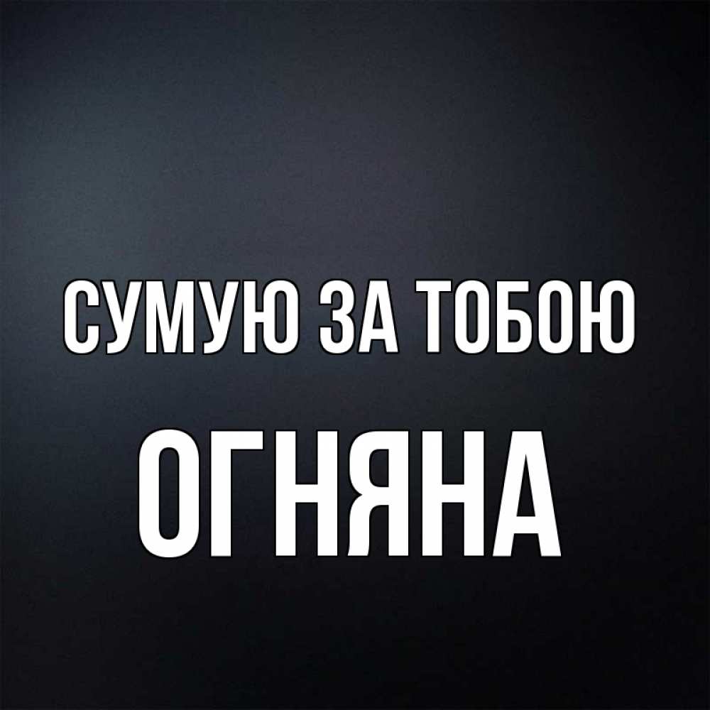 Открытка на каждый день з підписом, Огняна Сумую за тобою с подписью Прикольна листівка з побажанням онлайн скачати безкоштовно 