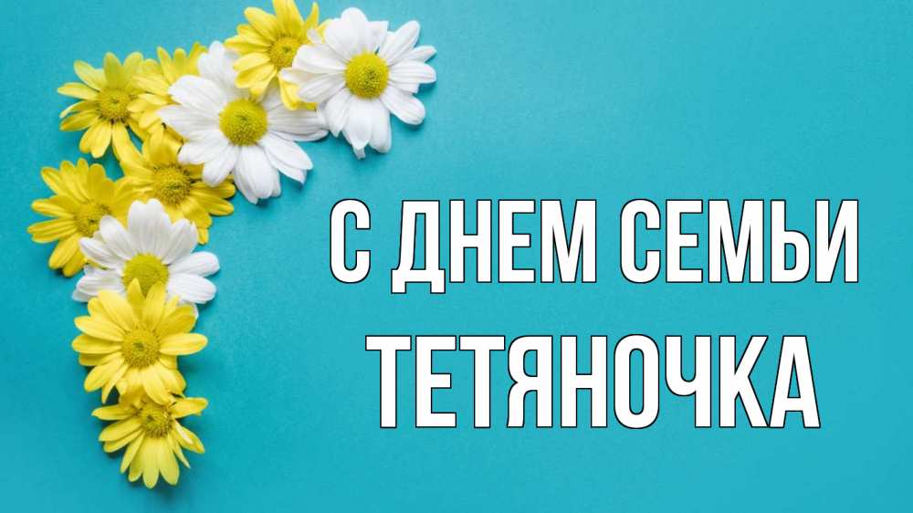Открытка на каждый день з підписом, Тетяночка С днем семьи с днем семьи Прикольна листівка з побажанням онлайн скачати безкоштовно 