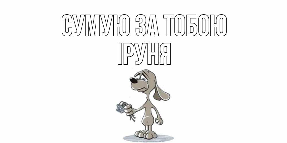Открытка на каждый день з підписом, Іруня Сумую за тобою я по тебе скучаю с песиком Прикольна листівка з побажанням онлайн скачати безкоштовно 