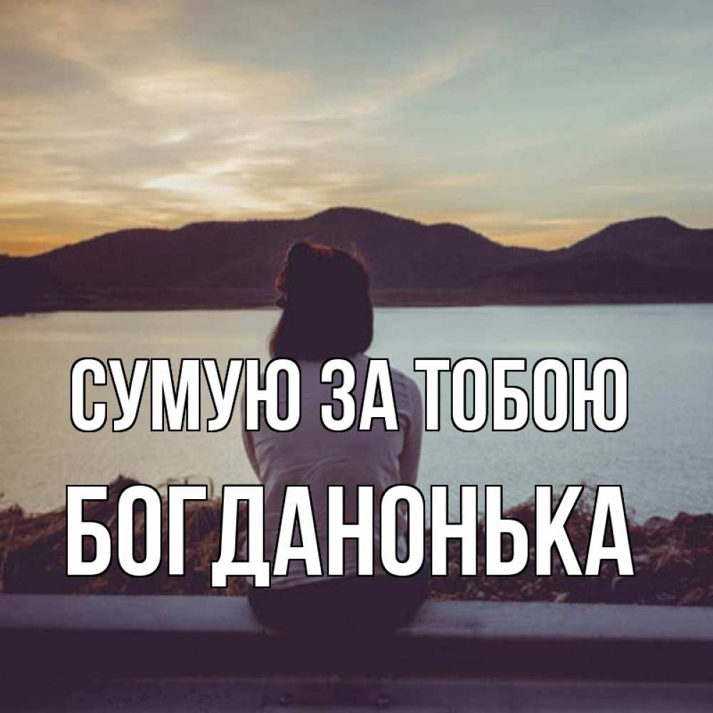 Открытка на каждый день з підписом, Богданонька Сумую за тобою я уже соскучилась Прикольна листівка з побажанням онлайн скачати безкоштовно 