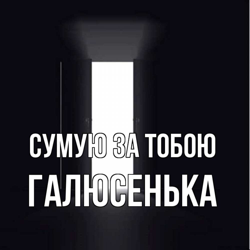 Открытка на каждый день з підписом, Галюсенька Сумую за тобою дверь и свет Прикольна листівка з побажанням онлайн скачати безкоштовно 