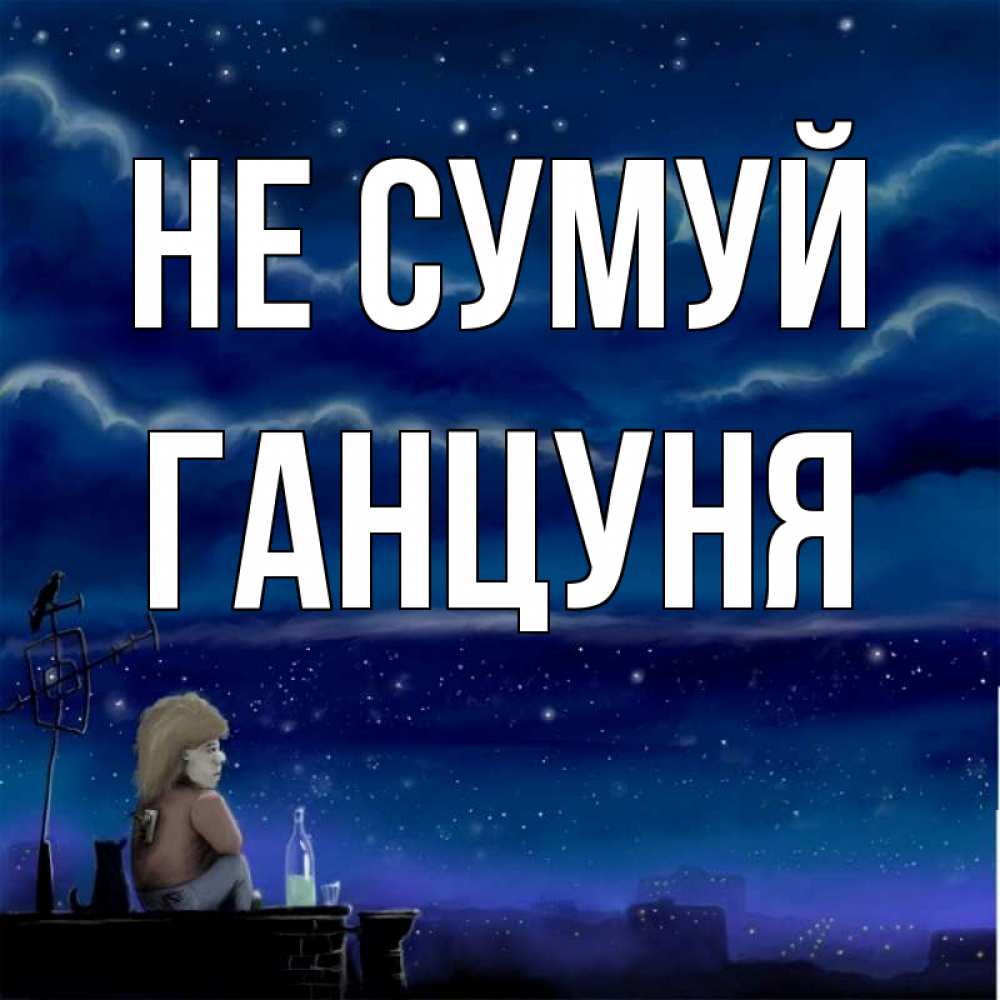 Открытка на каждый день з підписом, Ганцуня Не сумуй город с крыши Прикольна листівка з побажанням онлайн скачати безкоштовно 