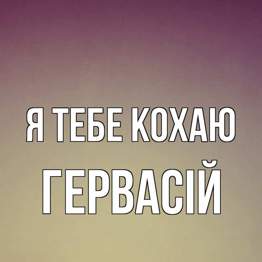Открытка на каждый день з підписом, Гервасій Я тебе кохаю для любимой Прикольна листівка з побажанням онлайн скачати безкоштовно 