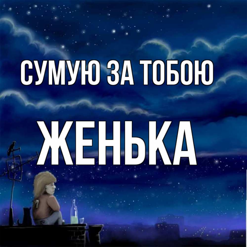 Открытка на каждый день з підписом, Женька Сумую за тобою на крыше 1 Прикольна листівка з побажанням онлайн скачати безкоштовно 