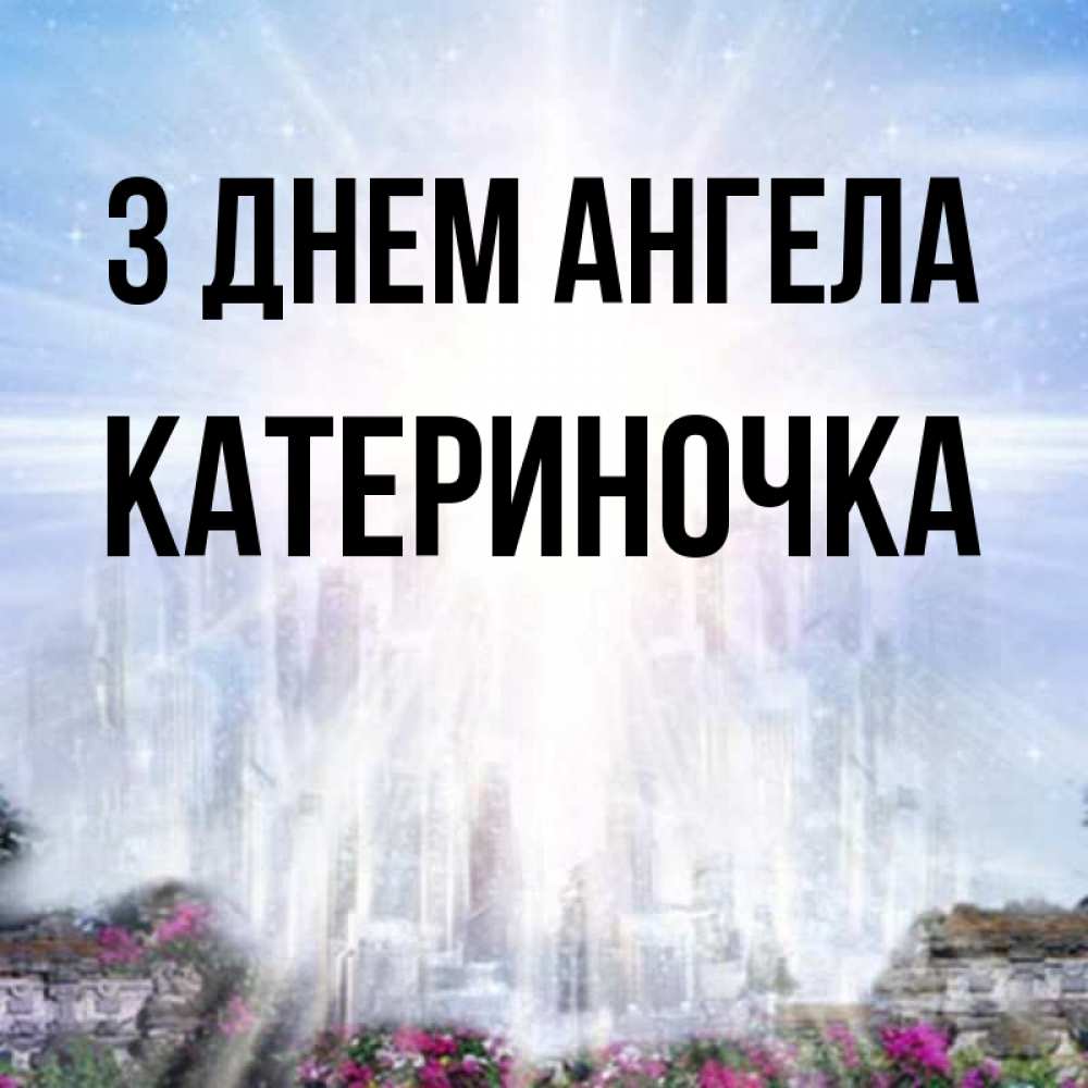 Открытка на каждый день з підписом, Катериночка З Днем ангела небесный свет Прикольна листівка з побажанням онлайн скачати безкоштовно 