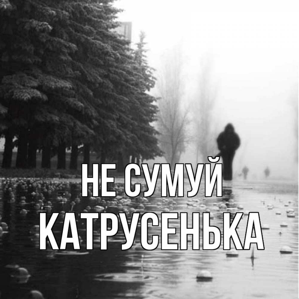 Открытка на каждый день з підписом, Катрусенька Не сумуй улица под дождем Прикольна листівка з побажанням онлайн скачати безкоштовно 