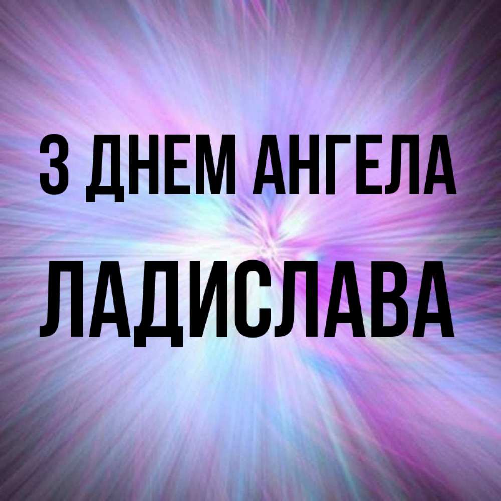 Открытка на каждый день з підписом, Ладислава З Днем ангела ангельский свет Прикольна листівка з побажанням онлайн скачати безкоштовно 