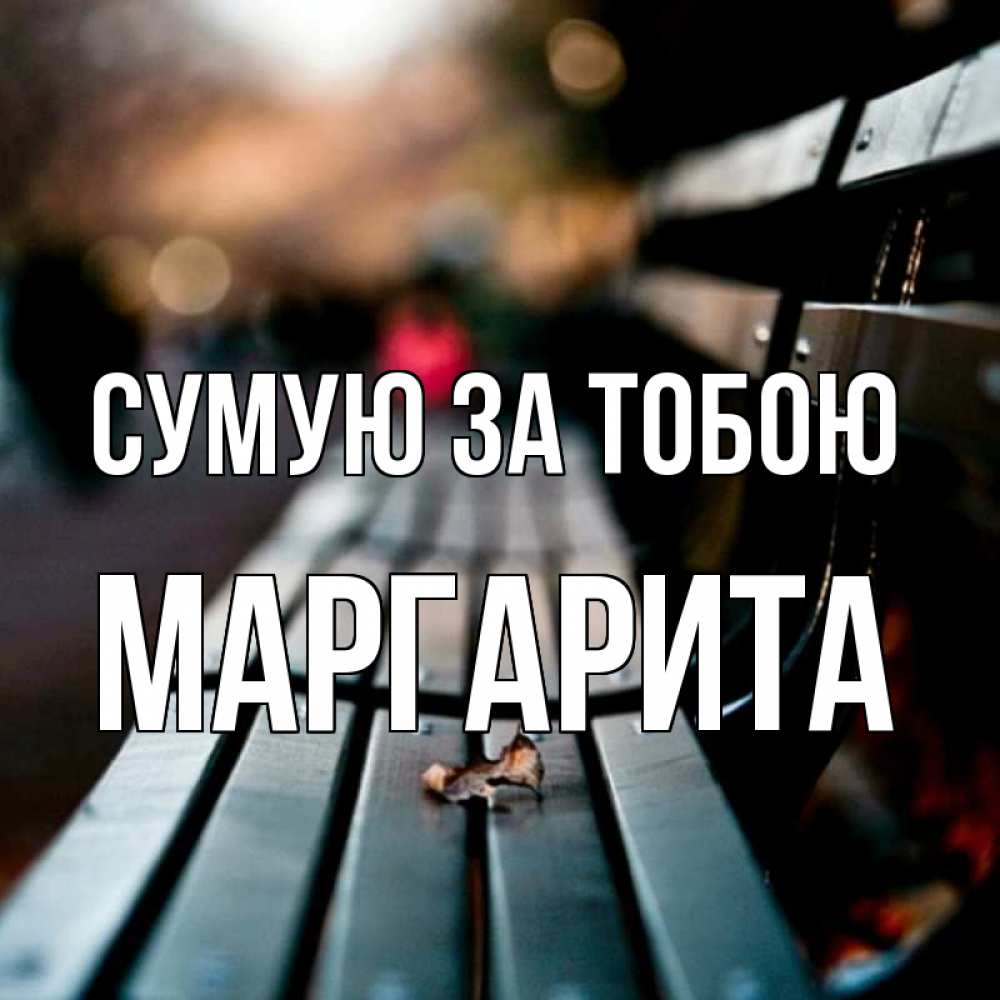 Открытка на каждый день з підписом, Маргарита Сумую за тобою приходи скорее Прикольна листівка з побажанням онлайн скачати безкоштовно 