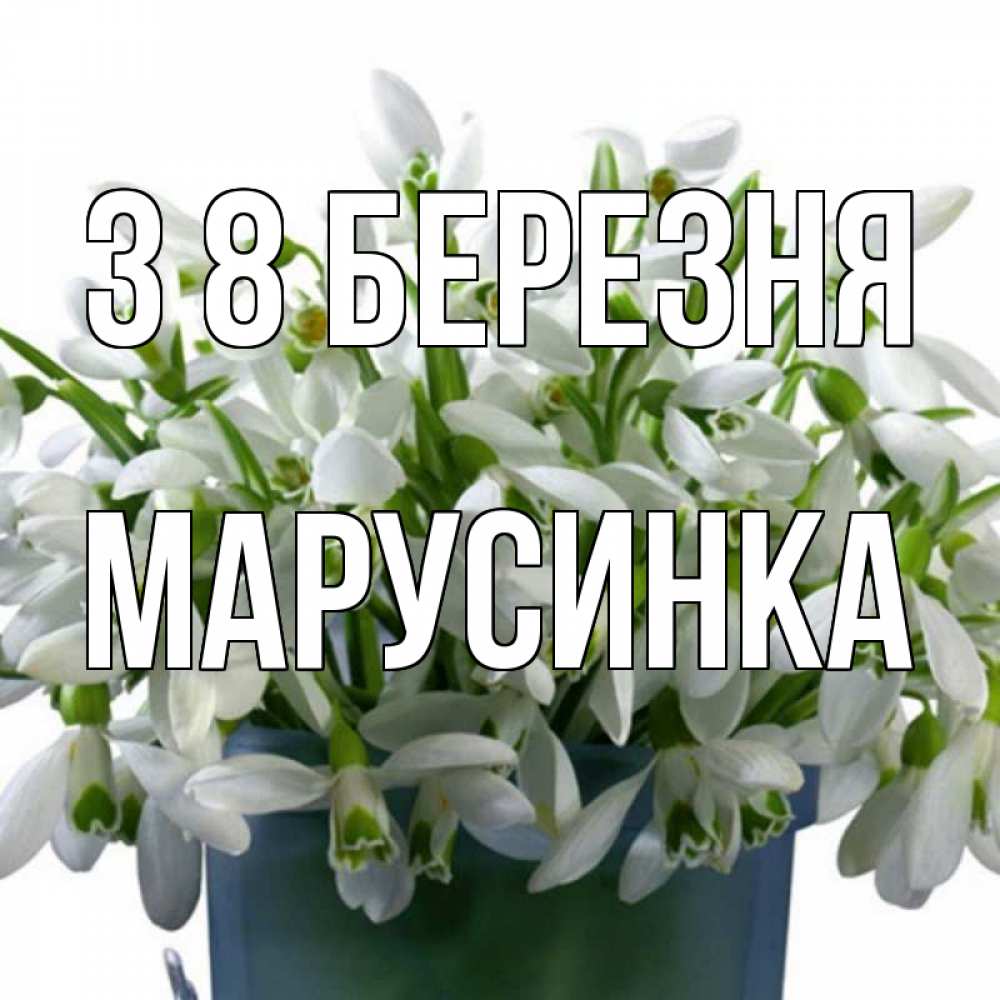 Открытка на каждый день з підписом, Марусинка З 8 БЕРЕЗНЯ цветы к международному женскому дню Прикольна листівка з побажанням онлайн скачати безкоштовно 