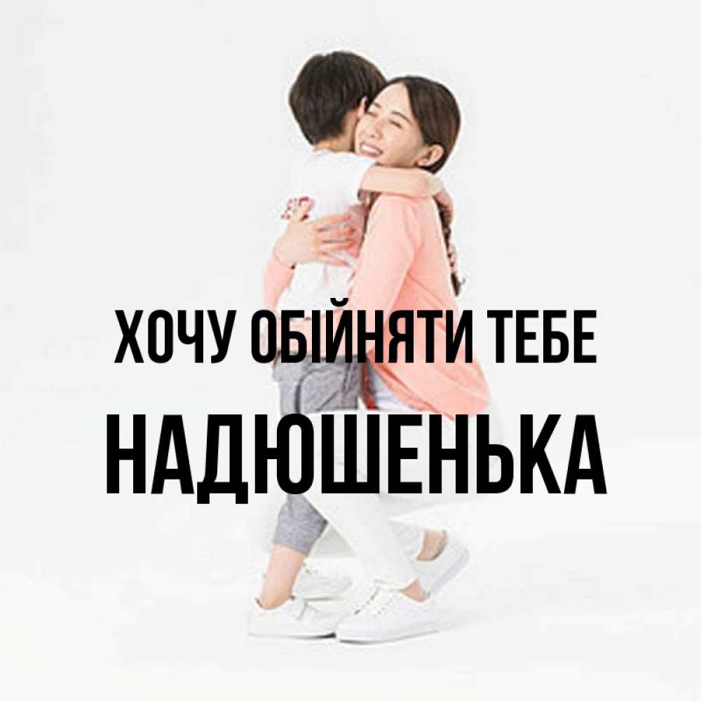 Открытка на каждый день з підписом, Надюшенька Хочу обійняти тебе соскучилась по сыну Прикольна листівка з побажанням онлайн скачати безкоштовно 