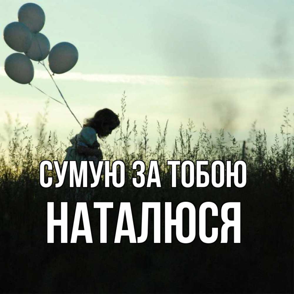 Открытка на каждый день з підписом, Наталюся Сумую за тобою приходи ко мне и давай дружить Прикольна листівка з побажанням онлайн скачати безкоштовно 