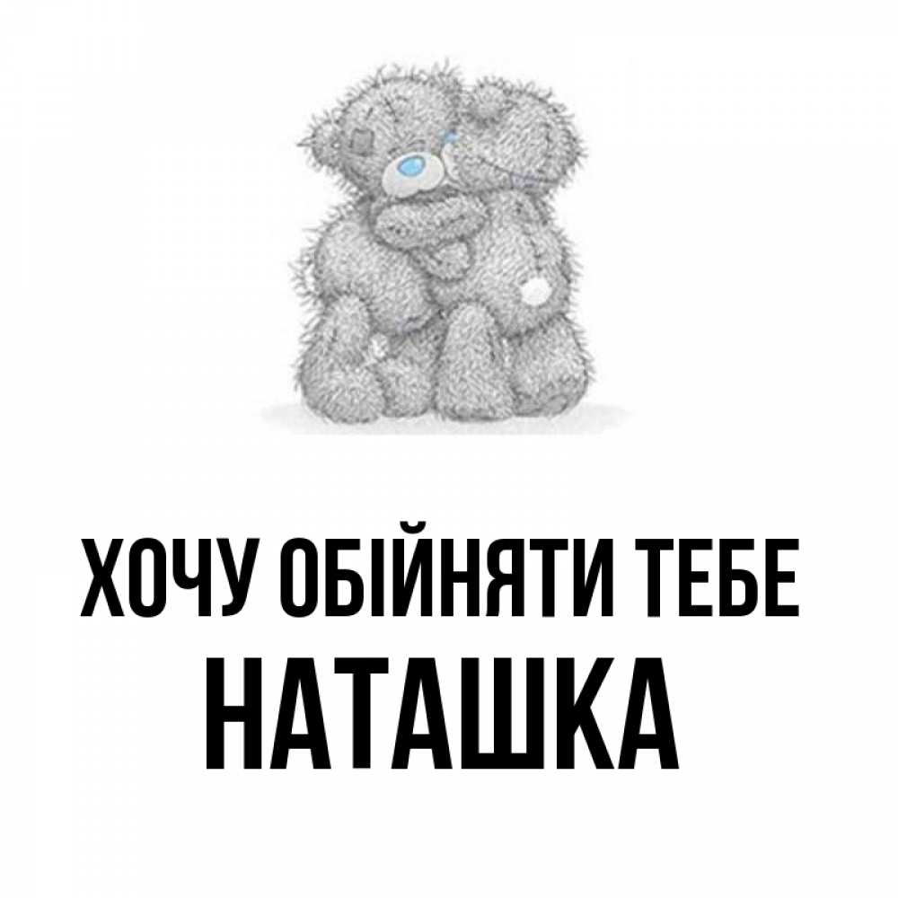 Открытка на каждый день з підписом, Наташка Хочу обійняти тебе два теддика Прикольна листівка з побажанням онлайн скачати безкоштовно 