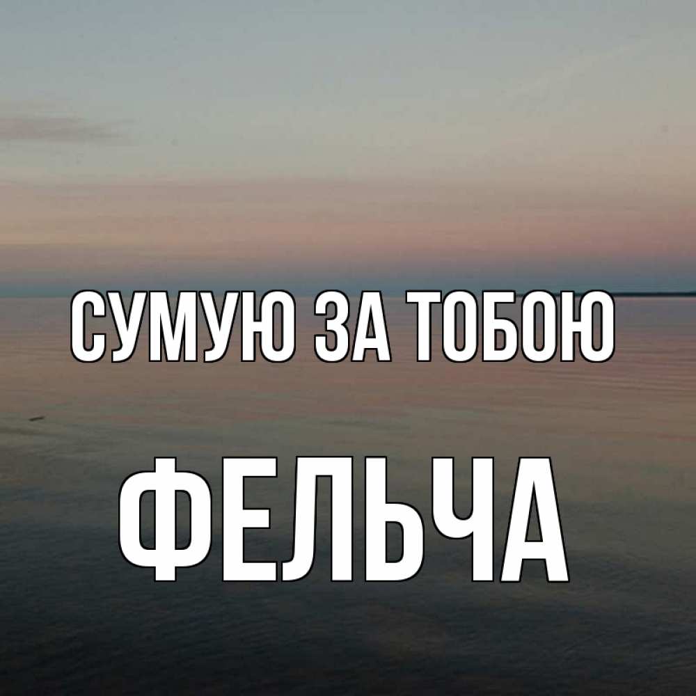 Открытка на каждый день з підписом, Фельча Сумую за тобою пусто Прикольна листівка з побажанням онлайн скачати безкоштовно 