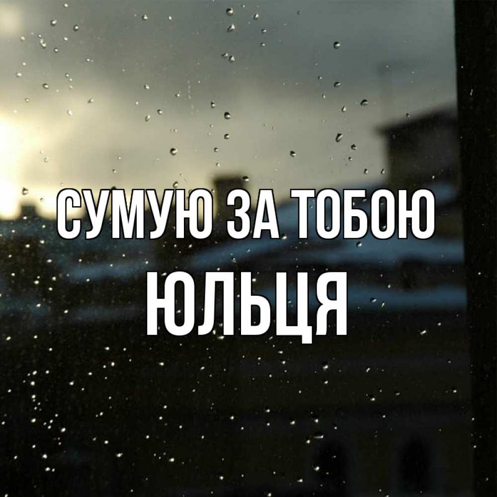 Открытка на каждый день з підписом, Юльця Сумую за тобою капли на стекле Прикольна листівка з побажанням онлайн скачати безкоштовно 