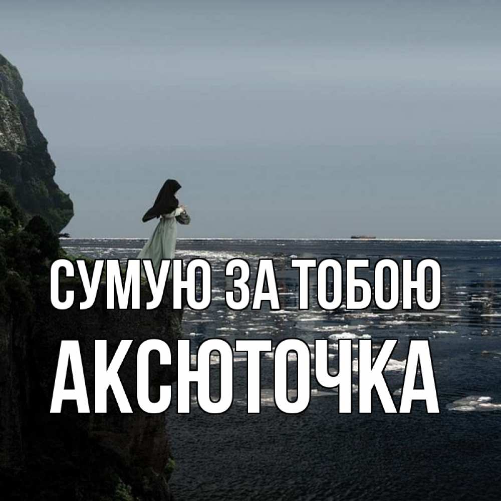 Открытка на каждый день з підписом, Аксюточка Сумую за тобою жду тебя или в монастырь Прикольна листівка з побажанням онлайн скачати безкоштовно 