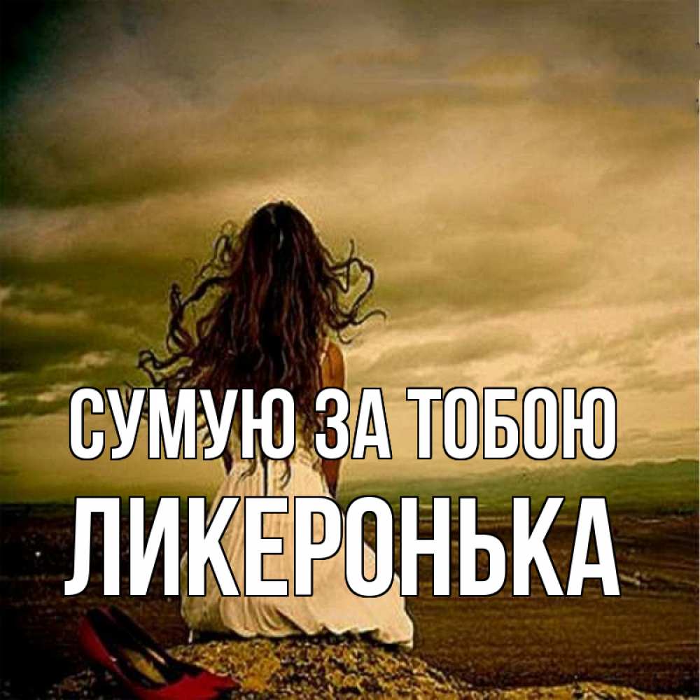 Открытка на каждый день з підписом, Ликеронька Сумую за тобою возвращайся Прикольна листівка з побажанням онлайн скачати безкоштовно 