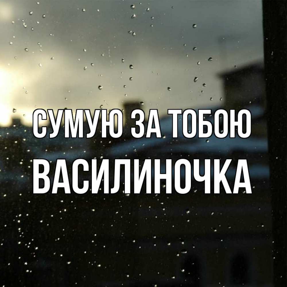 Открытка на каждый день з підписом, Василиночка Сумую за тобою капли на стекле Прикольна листівка з побажанням онлайн скачати безкоштовно 