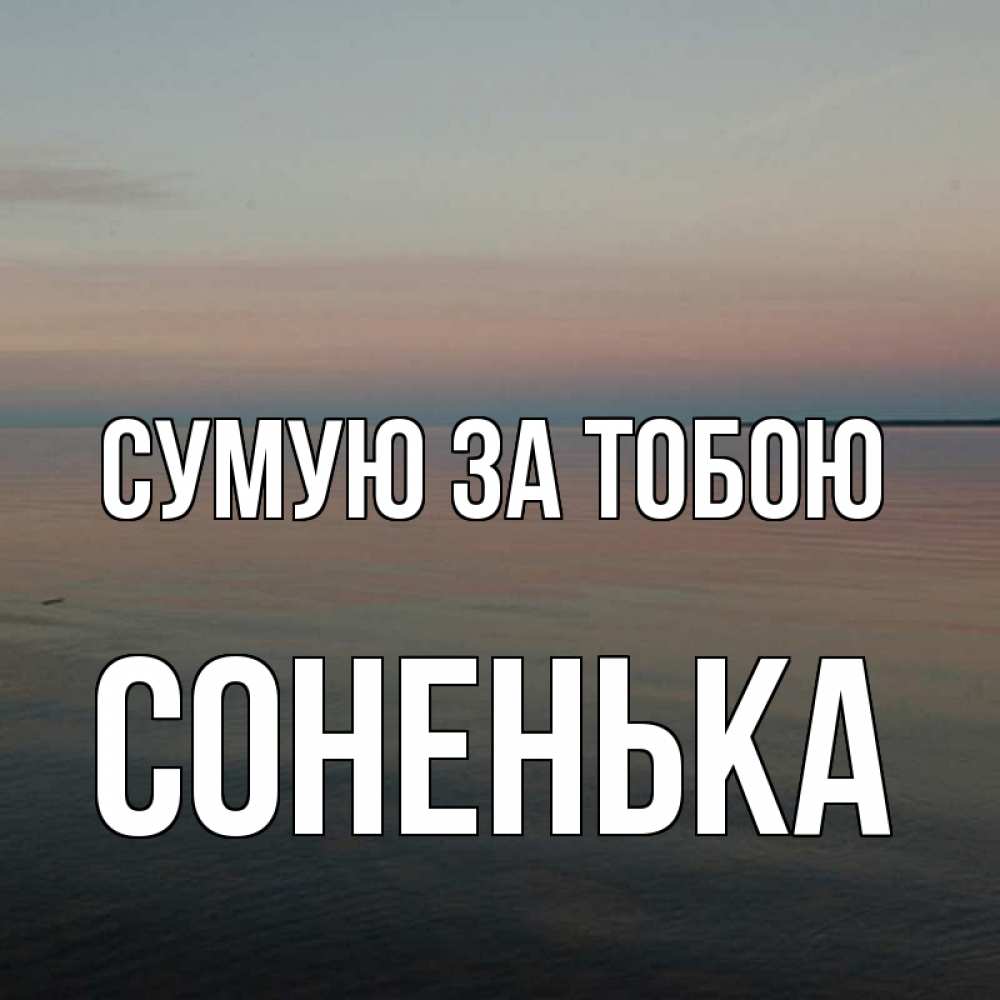 Открытка на каждый день з підписом, Соненька Сумую за тобою пусто Прикольна листівка з побажанням онлайн скачати безкоштовно 