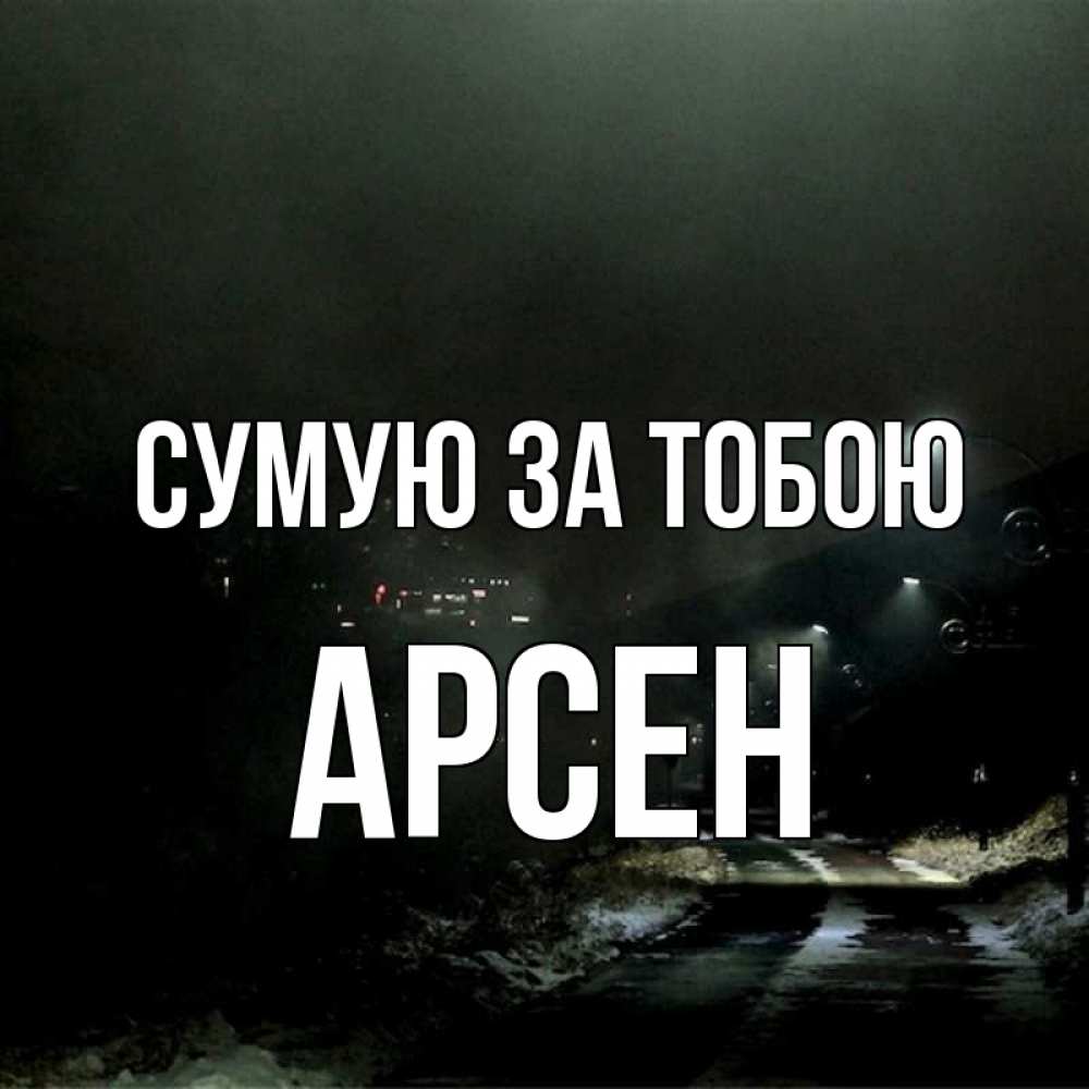 Открытка на каждый день з підписом, Арсен Сумую за тобою окраина города Прикольна листівка з побажанням онлайн скачати безкоштовно 